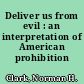 Deliver us from evil : an interpretation of American prohibition /