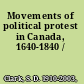 Movements of political protest in Canada, 1640-1840 /