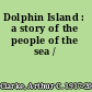 Dolphin Island : a story of the people of the sea /