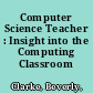 Computer Science Teacher : Insight into the Computing Classroom /