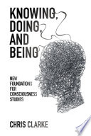 Knowing, doing, and being : new foundations for consciousness studies /