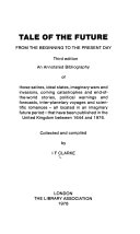 Tale of the future, from the beginning to the present day : an annotated bibliography of those satires, ideal states, imaginary wars and invasions, coming catastrophes and end-of-the-world stories, political warnings and forecasts, inter-planetary voyages and scientific romances--all located in an imaginary future period--that have been published in the United Kingdom between 1644 and 1976 /