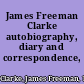 James Freeman Clarke autobiography, diary and correspondence,