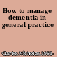 How to manage dementia in general practice