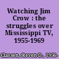 Watching Jim Crow : the struggles over Mississippi TV, 1955-1969 /