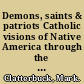 Demons, saints & patriots Catholic visions of Native America through the Indian sentinel, 1902-1962 /