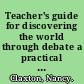 Teacher's guide for discovering the world through debate a practical guide to educational debate for debaters, coaches and judges /