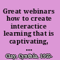 Great webinars how to create interactice learning that is captivating, informative, and fun /