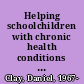 Helping schoolchildren with chronic health conditions a practical guide /