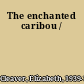 The enchanted caribou /