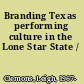 Branding Texas performing culture in the Lone Star State /