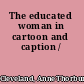 The educated woman in cartoon and caption /