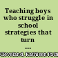 Teaching boys who struggle in school strategies that turn underachievers into successful learners /
