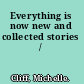 Everything is now new and collected stories /