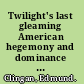 Twilight's last gleaming American hegemony and dominance in the modern world /