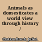Animals as domesticates a world view through history /