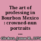 The art of professing in Bourbon Mexico : crowned-nun portraits and reform in the convent /