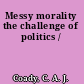 Messy morality the challenge of politics /