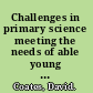 Challenges in primary science meeting the needs of able young scientists at key stage two /