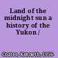 Land of the midnight sun a history of the Yukon /