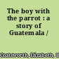 The boy with the parrot : a story of Guatemala /