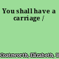 You shall have a carriage /