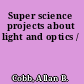 Super science projects about light and optics /