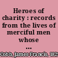 Heroes of charity : records from the lives of merciful men whose righteousness has not been forgotten /