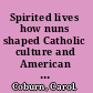 Spirited lives how nuns shaped Catholic culture and American life, 1836-1920 /