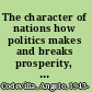 The character of nations how politics makes and breaks prosperity, family, and civility /