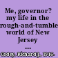 Me, governor? my life in the rough-and-tumble world of New Jersey politics /