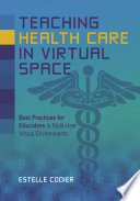 Teaching Health Care in Virtual Space Best Practices for Educators in Multi-User Virtual Environments /