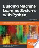 Building machine learning systems with Python : explore machine learning and deep learning techniques for building intelligent systems using scikit-learn and TensorFlow /