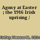 Agony at Easter ; the 1916 Irish uprising /
