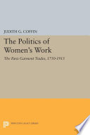 The politics of women's work : the Paris garment trades, 1750-1915 /