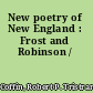 New poetry of New England : Frost and Robinson /