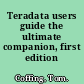 Teradata users guide the ultimate companion, first edition /