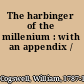 The harbinger of the millenium : with an appendix /