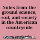 Notes from the ground science, soil, and society in the American countryside /