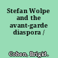 Stefan Wolpe and the avant-garde diaspora /