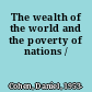 The wealth of the world and the poverty of nations /