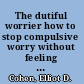 The dutiful worrier how to stop compulsive worry without feeling guilty /