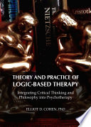 Theory and practice of logic-based therapy : integrating critical thinking and philosophy into psychotherapy /