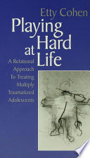 Playing hard at life a relational approach to treating multiply traumatized adolescents /