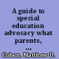 A guide to special education advocacy what parents, clinicians, and advocates need to know /