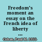 Freedom's moment an essay on the French idea of liberty from Rousseau to Foucault /