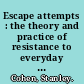 Escape attempts : the theory and practice of resistance to everyday life /