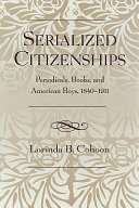 Serialized citizenships : periodicals, books, and American boys, 1840-1911 /