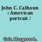 John C. Calhoun : American portrait /