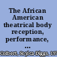 The African American theatrical body reception, performance, and the stage /